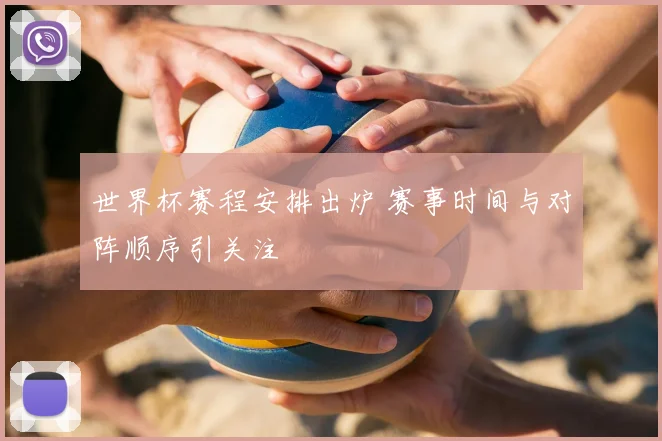 世界杯赛程安排出炉 赛事时间与对阵顺序引关注