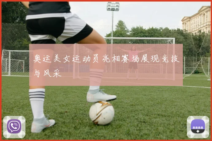 奥运美女运动员亮相赛场展现竞技与风采
