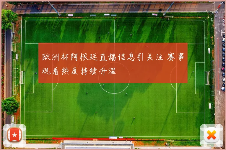 欧洲杯阿根廷直播信息引关注 赛事观看热度持续升温