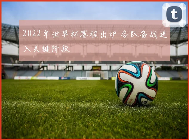 2022年世界杯赛程出炉 各队备战进入关键阶段