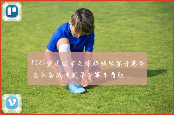 2025重庆城市足球超级联赛开赛即 各队备战冲刺争夺赛季首胜