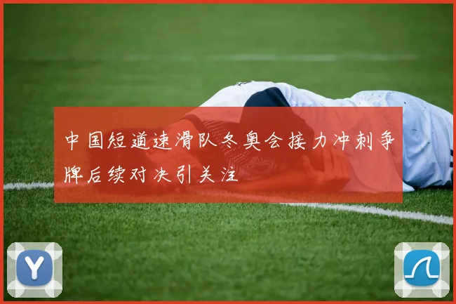 中国短道速滑队冬奥会接力冲刺争牌后续对决引关注