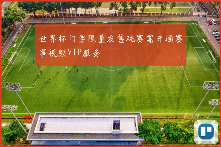 世界杯门票限量发售观赛需开通赛事视频VIP服务