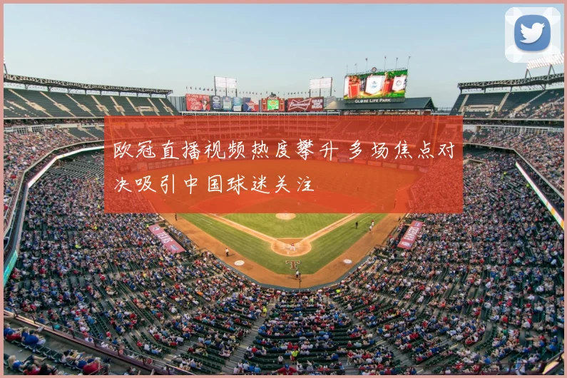 欧冠直播视频热度攀升 多场焦点对决吸引中国球迷关注