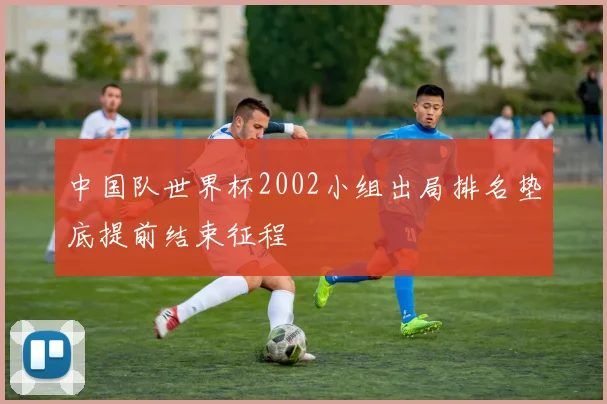 中国队世界杯2002小组出局排名垫底提前结束征程
