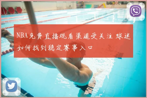 NBA免费直播观看渠道受关注 球迷如何找到稳定赛事入口