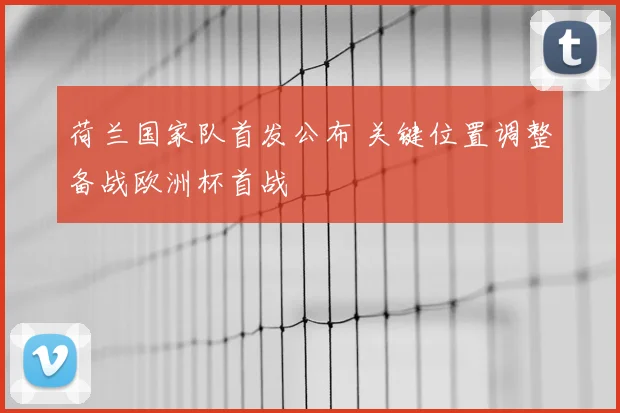 荷兰国家队首发公布 关键位置调整备战欧洲杯首战