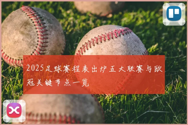 2025足球赛程表出炉五大联赛与欧冠关键节点一览