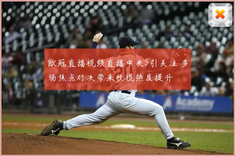 欧冠直播视频直播中央5引关注 多场焦点对决带来收视热度提升