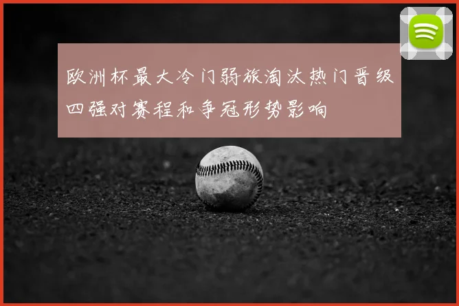 欧洲杯最大冷门弱旅淘汰热门晋级四强对赛程和争冠形势影响