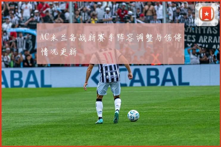 AC米兰备战新赛季阵容调整与伤停情况更新