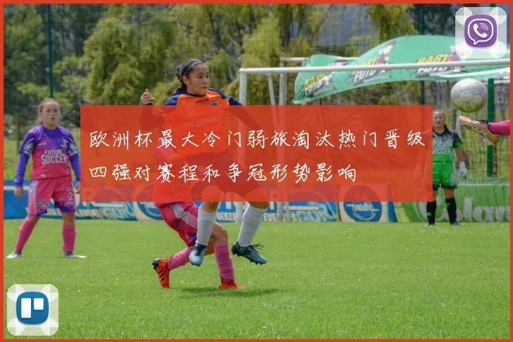 欧洲杯最大冷门弱旅淘汰热门晋级四强对赛程和争冠形势影响