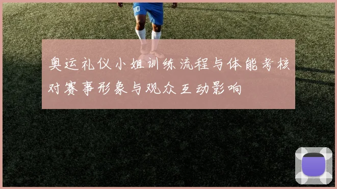 奥运礼仪小姐训练流程与体能考核对赛事形象与观众互动影响