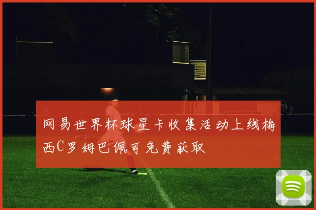 网易世界杯球星卡收集活动上线梅西C罗姆巴佩可免费获取