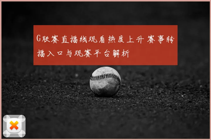 G联赛直播线观看热度上升 赛事转播入口与观赛平台解析