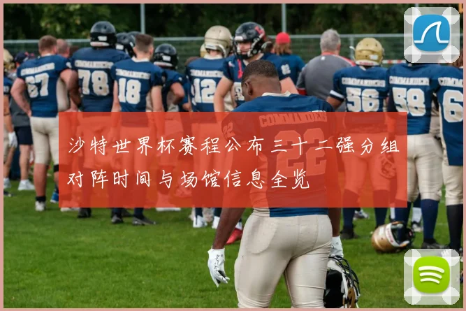 沙特世界杯赛程公布三十二强分组对阵时间与场馆信息全览