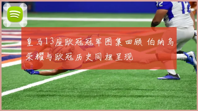 皇马13座欧冠冠军图集回顾 伯纳乌荣耀与欧冠历史同框呈现