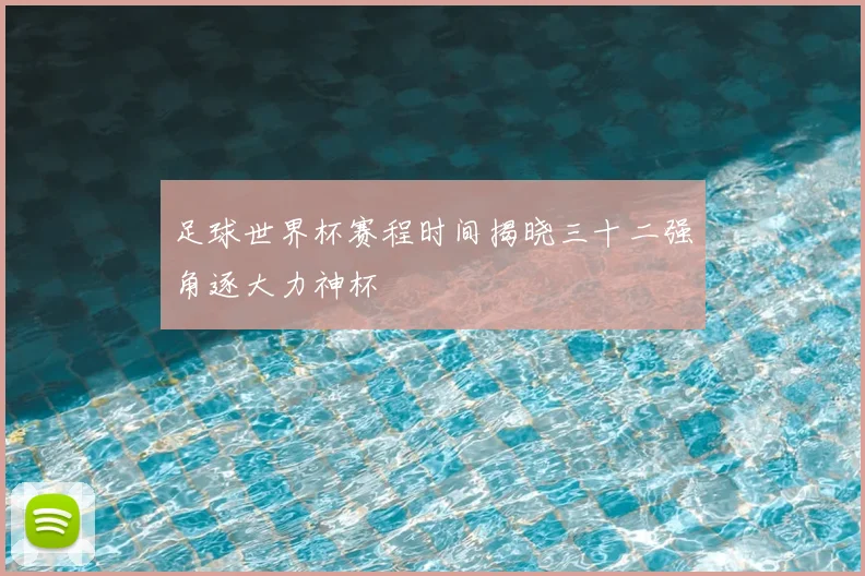 足球世界杯赛程时间揭晓三十二强角逐大力神杯