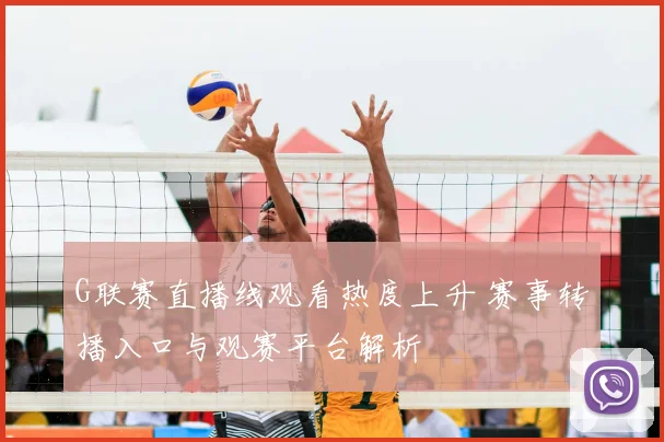 G联赛直播线观看热度上升 赛事转播入口与观赛平台解析