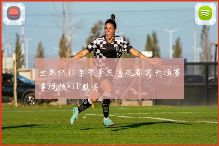 世界杯门票限量发售观赛需开通赛事视频VIP服务