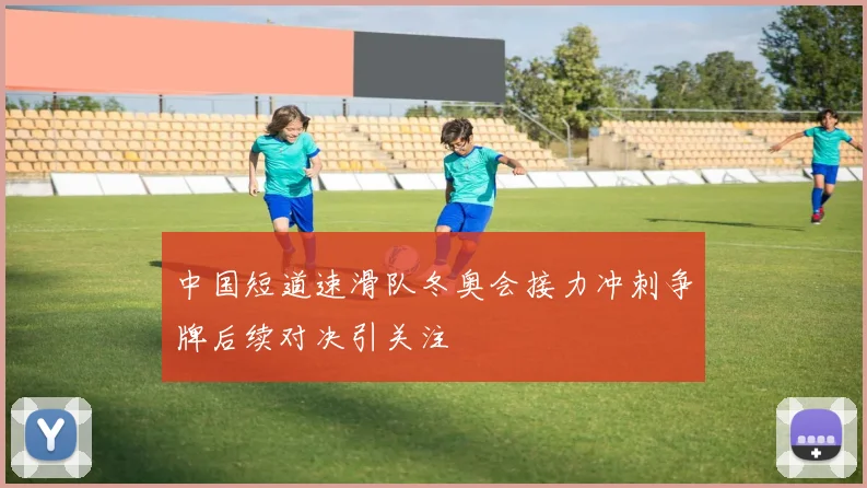 中国短道速滑队冬奥会接力冲刺争牌后续对决引关注